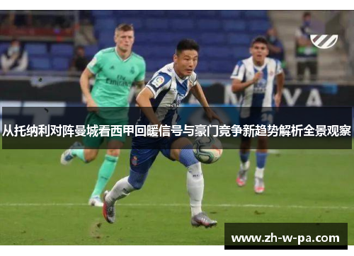 从托纳利对阵曼城看西甲回暖信号与豪门竞争新趋势解析全景观察