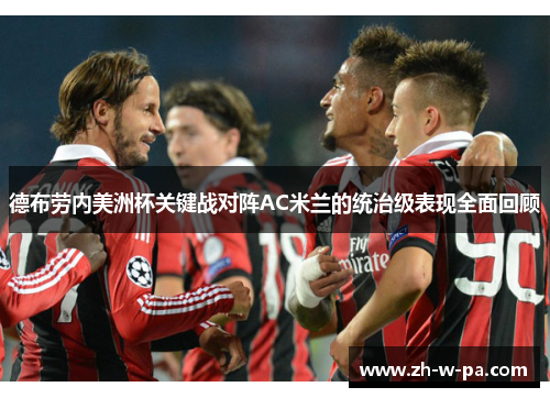 德布劳内美洲杯关键战对阵AC米兰的统治级表现全面回顾