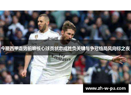 今晚西甲走势前瞻核心球员状态成胜负关键与争冠格局风向标之夜