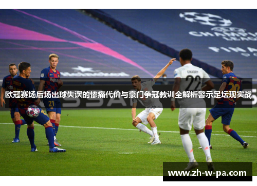 欧冠赛场后场出球失误的惨痛代价与豪门争冠教训全解析警示足坛现实战