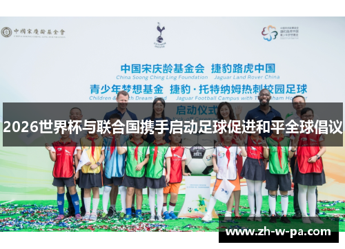 2026世界杯与联合国携手启动足球促进和平全球倡议