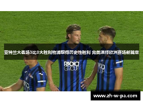 亚特兰大客场3比0大胜利物浦取得历史性胜利 完美演绎欧洲赛场新篇章