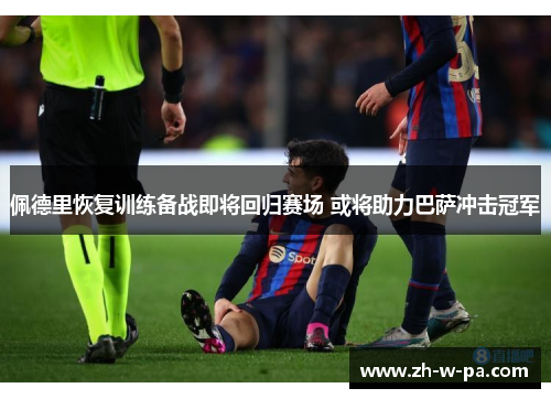 佩德里恢复训练备战即将回归赛场 或将助力巴萨冲击冠军