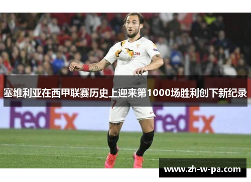 塞维利亚在西甲联赛历史上迎来第1000场胜利创下新纪录