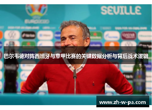 巴尔韦德对阵西班牙与意甲比赛的关键数据分析与背后战术逻辑 巴尔韦德对阵西班牙与意甲比赛的关键数据分析与背后战术逻辑