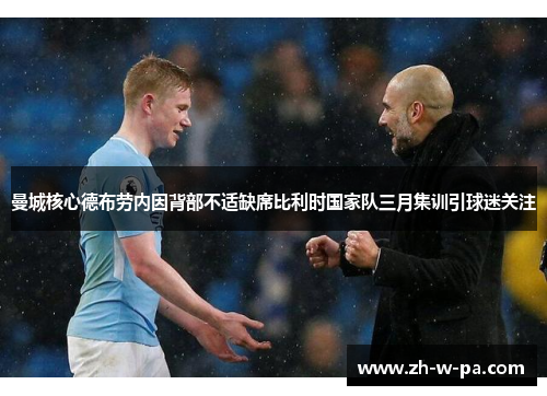 曼城核心德布劳内因背部不适缺席比利时国家队三月集训引球迷关注 曼城核心德布劳内因背部不适缺席比利时国家队三月集训引球迷关注