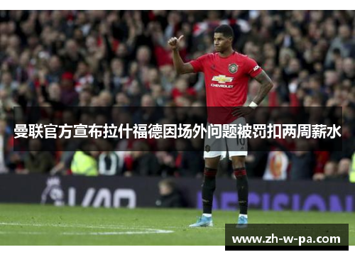 曼联官方宣布拉什福德因场外问题被罚扣两周薪水