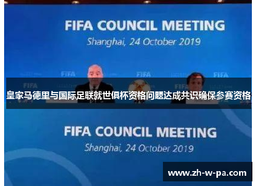 皇家马德里与国际足联就世俱杯资格问题达成共识确保参赛资格 皇家马德里与国际足联就世俱杯资格问题达成共识确保参赛资格