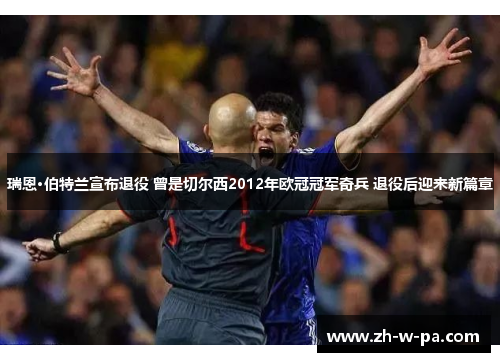 瑞恩·伯特兰宣布退役 曾是切尔西2012年欧冠冠军奇兵 退役后迎来新篇章 瑞恩·伯特兰宣布退役 曾是切尔西2012年欧冠冠军奇兵 退役后迎来新篇章