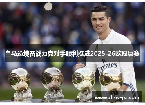 皇马逆境奋战力克对手顺利挺进2025-26欧冠决赛