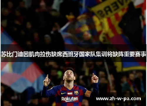 苏比门迪因肌肉拉伤缺席西班牙国家队集训将缺阵重要赛事 苏比门迪因肌肉拉伤缺席西班牙国家队集训将缺阵重要赛事