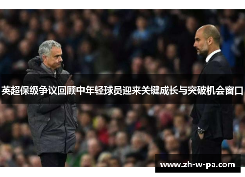 英超保级争议回顾中年轻球员迎来关键成长与突破机会窗口