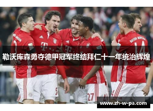 勒沃库森勇夺德甲冠军终结拜仁十一年统治辉煌