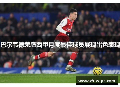 巴尔韦德荣膺西甲月度最佳球员展现出色表现