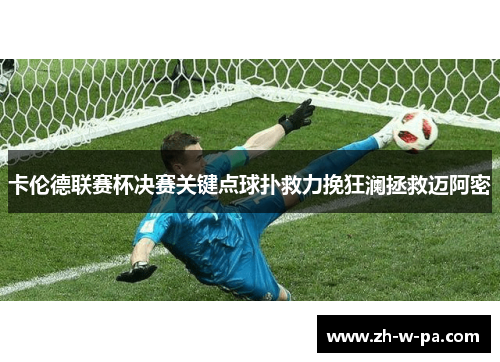 卡伦德联赛杯决赛关键点球扑救力挽狂澜拯救迈阿密 卡伦德联赛杯决赛关键点球扑救力挽狂澜拯救迈阿密