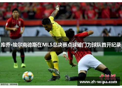 库乔·埃尔南德斯在MLS总决赛点球破门为球队首开纪录 库乔·埃尔南德斯在MLS总决赛点球破门为球队首开纪录