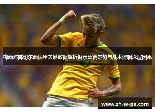 梅西对阵切尔西法甲关键数据解析揭示比赛走势与战术逻辑深层因果 梅西对阵切尔西法甲关键数据解析揭示比赛走势与战术逻辑深层因果