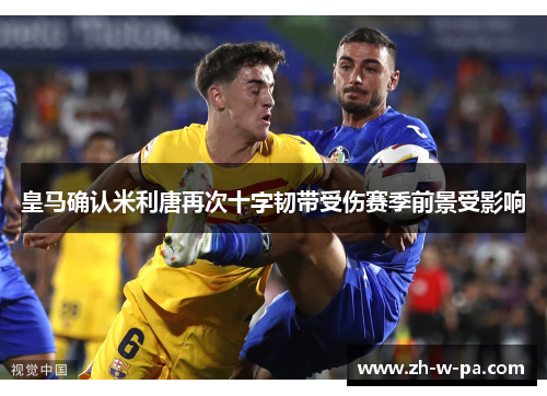 皇马确认米利唐再次十字韧带受伤赛季前景受影响 皇马确认米利唐再次十字韧带受伤赛季前景受影响