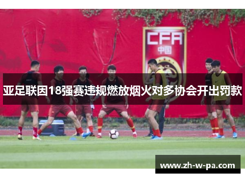 亚足联因18强赛违规燃放烟火对多协会开出罚款